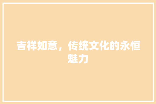 吉祥如意，传统文化的永恒魅力