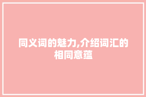 同义词的魅力,介绍词汇的相同意蕴