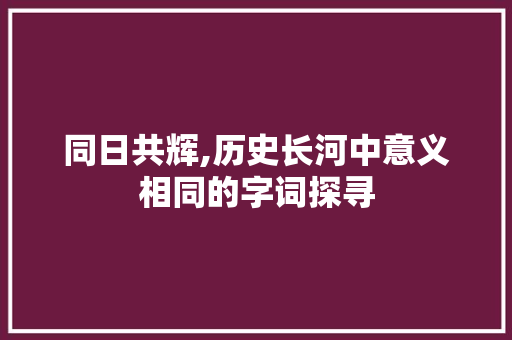 同日共辉,历史长河中意义相同的字词探寻