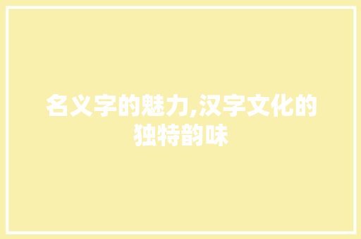 名义字的魅力,汉字文化的独特韵味