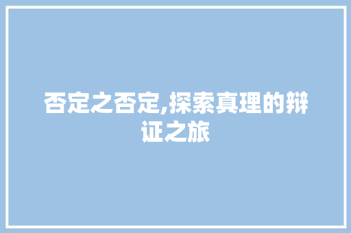 否定之否定,探索真理的辩证之旅