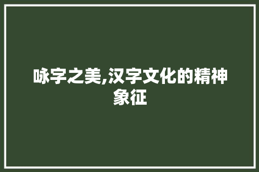 咏字之美,汉字文化的精神象征