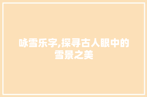 咏雪乐字,探寻古人眼中的雪景之美