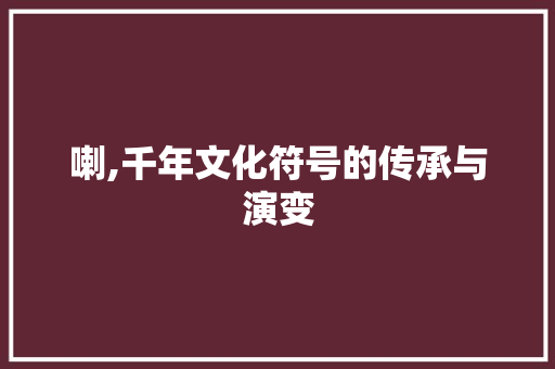 喇,千年文化符号的传承与演变
