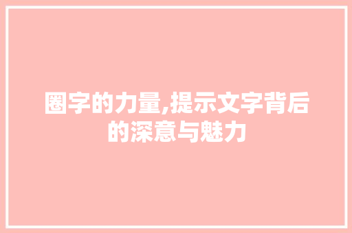 圈字的力量,提示文字背后的深意与魅力 报告写作