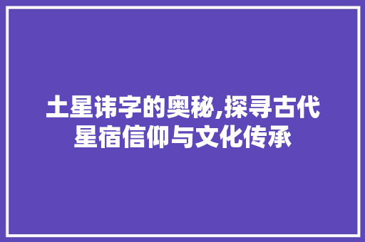 土星讳字的奥秘,探寻古代星宿信仰与文化传承