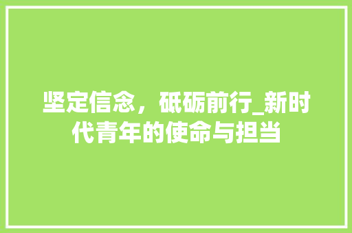 坚定信念，砥砺前行_新时代青年的使命与担当