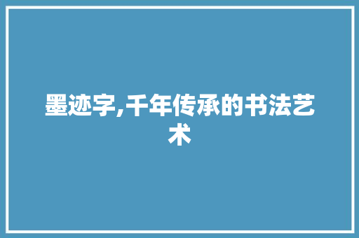 墨迹字,千年传承的书法艺术
