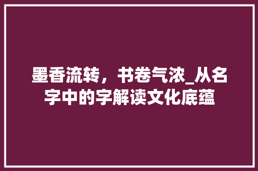 墨香流转，书卷气浓_从名字中的字解读文化底蕴