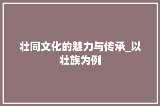 壮同文化的魅力与传承_以壮族为例