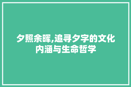 夕照余晖,追寻夕字的文化内涵与生命哲学