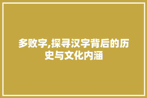 多败字,探寻汉字背后的历史与文化内涵