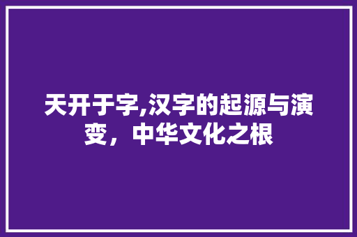 天开于字,汉字的起源与演变，中华文化之根