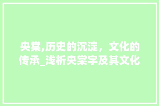 央棠,历史的沉淀，文化的传承_浅析央棠字及其文化内涵