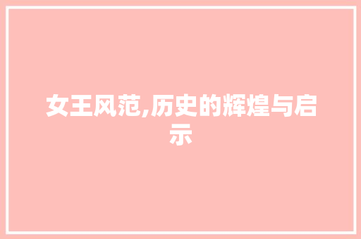 女王风范,历史的辉煌与启示