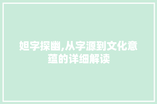 妲字探幽,从字源到文化意蕴的详细解读