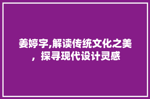 姜婷字,解读传统文化之美，探寻现代设计灵感