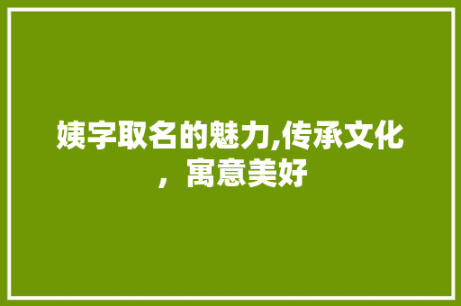 姨字取名的魅力,传承文化，寓意美好