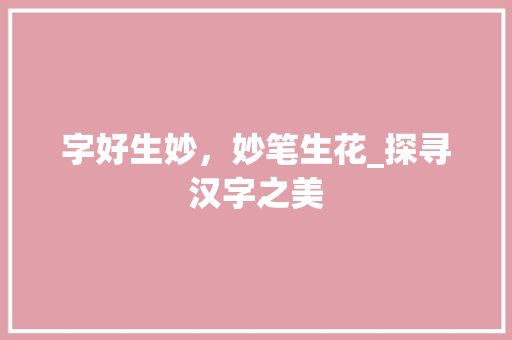字好生妙，妙笔生花_探寻汉字之美