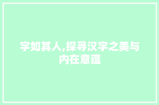 字如其人,探寻汉字之美与内在意蕴
