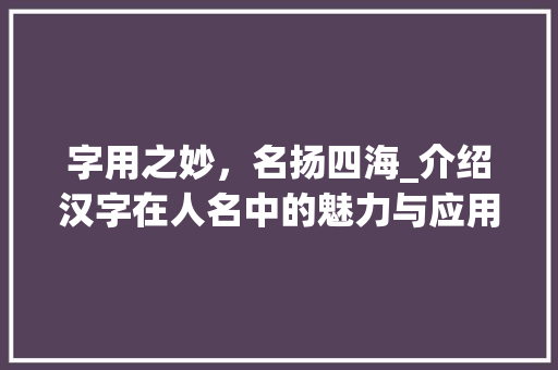 字用之妙，名扬四海_介绍汉字在人名中的魅力与应用