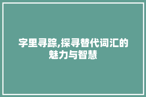 字里寻踪,探寻替代词汇的魅力与智慧