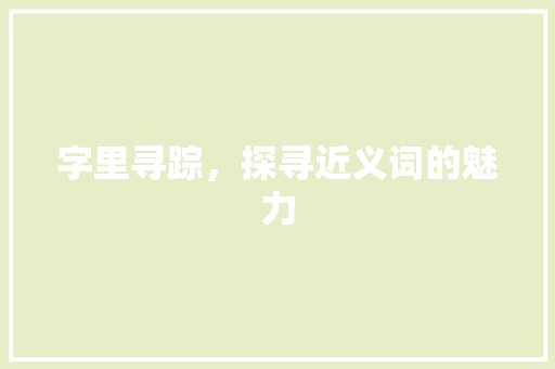 字里寻踪，探寻近义词的魅力