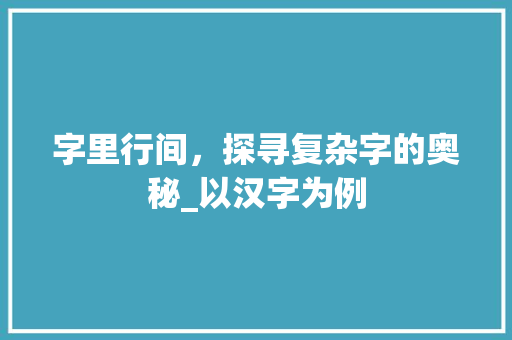 字里行间，探寻复杂字的奥秘_以汉字为例