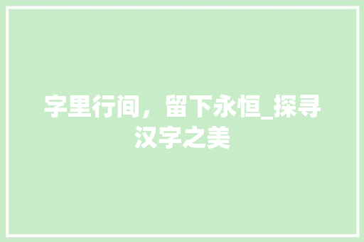 字里行间，留下永恒_探寻汉字之美