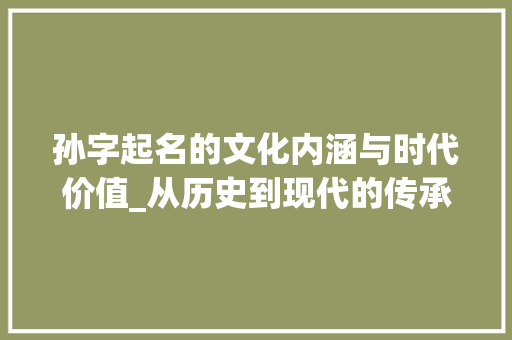 孙字起名的文化内涵与时代价值_从历史到现代的传承与发展