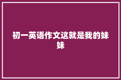 初一英语作文这就是我的妹妹
