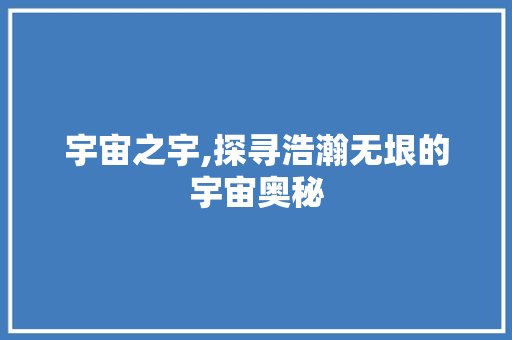 宇宙之宇,探寻浩瀚无垠的宇宙奥秘