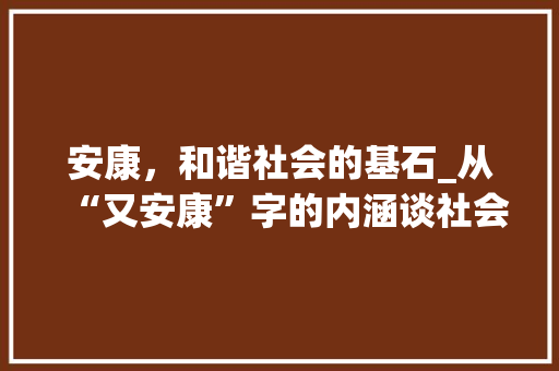 安康，和谐社会的基石_从“又安康”字的内涵谈社会和谐发展