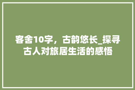 客舍10字，古韵悠长_探寻古人对旅居生活的感悟