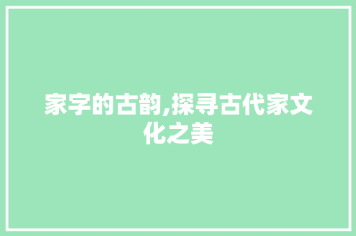 家字的古韵,探寻古代家文化之美