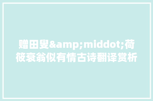 赠田叟&middot;荷筱衰翁似有情古诗翻译赏析