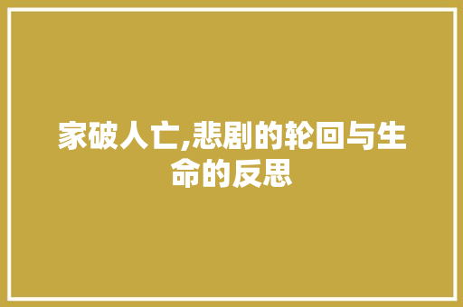 家破人亡,悲剧的轮回与生命的反思
