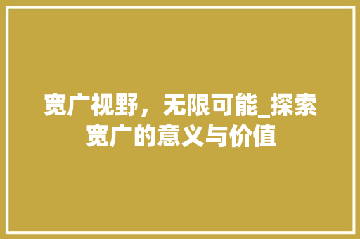 宽广视野，无限可能_探索宽广的意义与价值