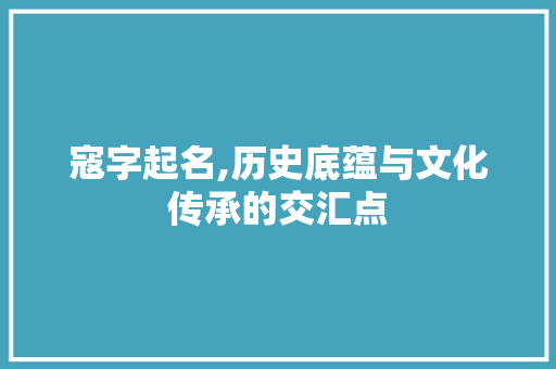 寇字起名,历史底蕴与文化传承的交汇点