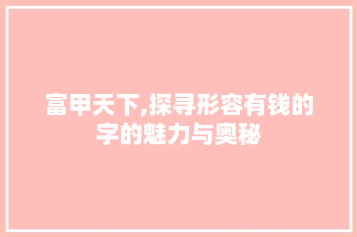 富甲天下,探寻形容有钱的字的魅力与奥秘
