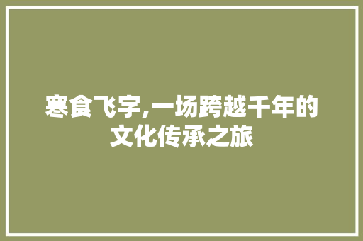 寒食飞字,一场跨越千年的文化传承之旅