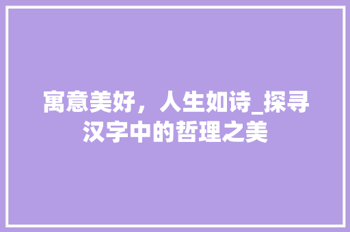 寓意美好，人生如诗_探寻汉字中的哲理之美