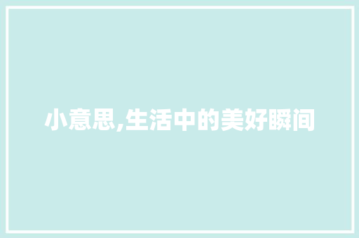 小意思,生活中的美好瞬间 商业文案