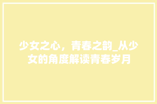 少女之心，青春之韵_从少女的角度解读青春岁月