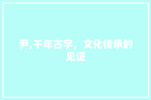 尹,千年古字，文化传承的见证