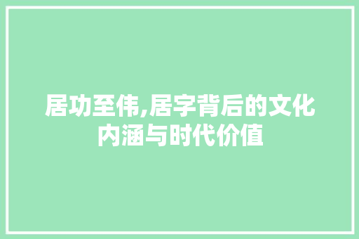 居功至伟,居字背后的文化内涵与时代价值