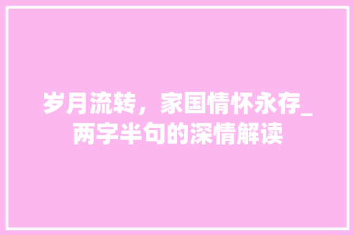 岁月流转，家国情怀永存_两字半句的深情解读