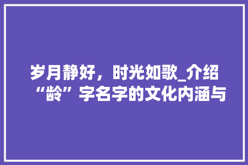 岁月静好，时光如歌_介绍“龄”字名字的文化内涵与人生哲理 报告写作