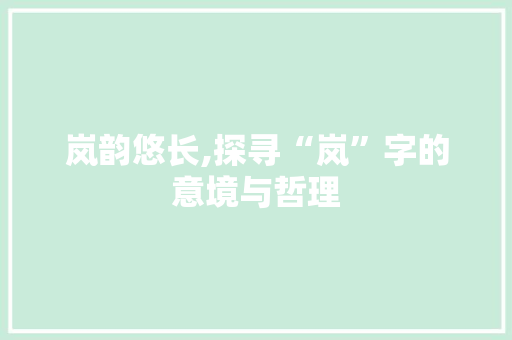 岚韵悠长,探寻“岚”字的意境与哲理