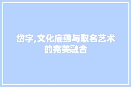 岱字,文化底蕴与取名艺术的完美融合